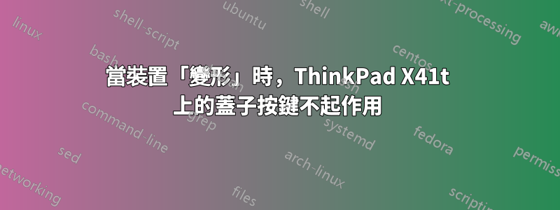 當裝置「變形」時，ThinkPad X41t 上的蓋子按鍵不起作用