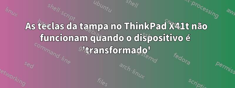 As teclas da tampa no ThinkPad X41t não funcionam quando o dispositivo é 'transformado'