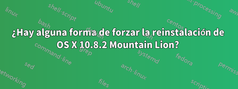 ¿Hay alguna forma de forzar la reinstalación de OS X 10.8.2 Mountain Lion?