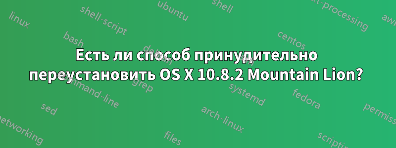 Есть ли способ принудительно переустановить OS X 10.8.2 Mountain Lion?