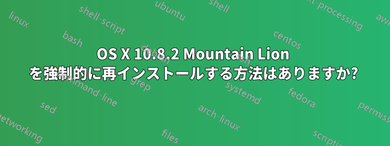 OS X 10.8.2 Mountain Lion を強制的に再インストールする方法はありますか?