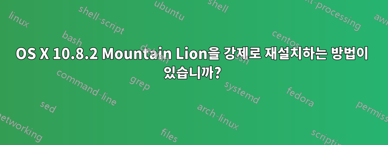 OS X 10.8.2 Mountain Lion을 강제로 재설치하는 방법이 있습니까?