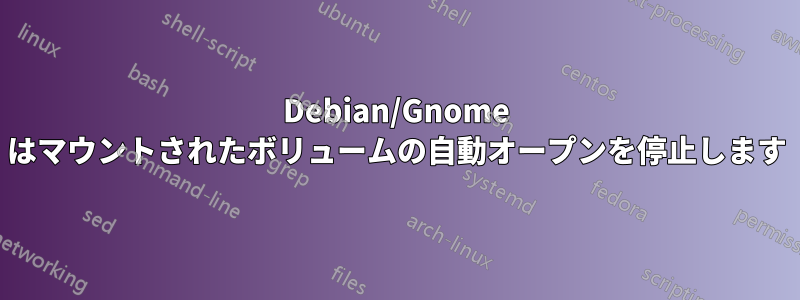 Debian/Gnome はマウントされたボリュームの自動オープンを停止します