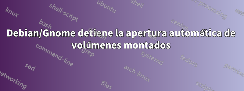 Debian/Gnome detiene la apertura automática de volúmenes montados