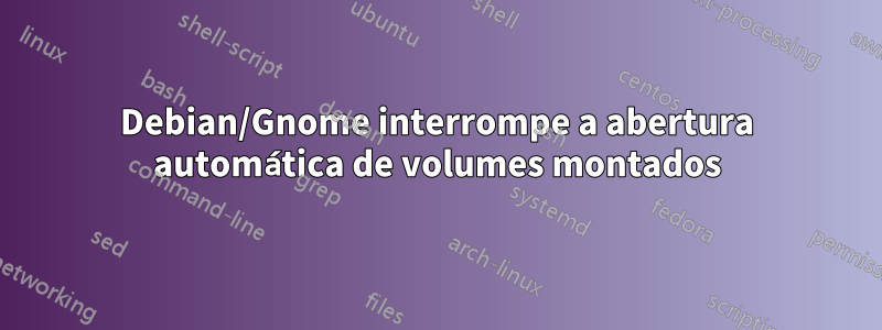 Debian/Gnome interrompe a abertura automática de volumes montados