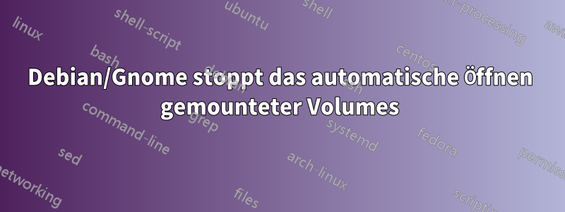 Debian/Gnome stoppt das automatische Öffnen gemounteter Volumes