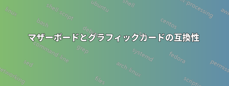 マザーボードとグラフィックカードの互換性