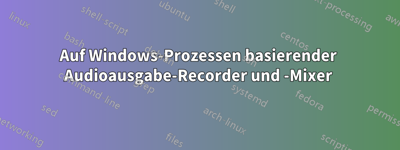 Auf Windows-Prozessen basierender Audioausgabe-Recorder und -Mixer