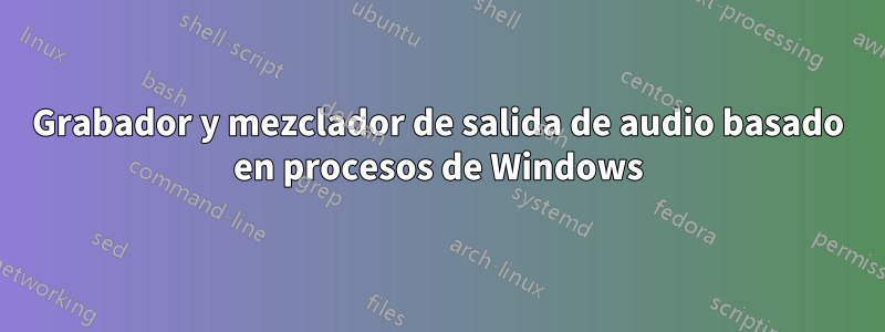 Grabador y mezclador de salida de audio basado en procesos de Windows