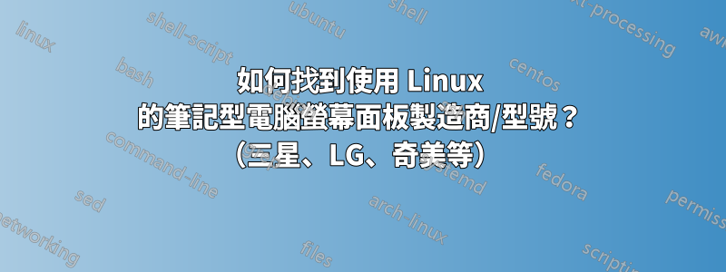 如何找到使用 Linux 的筆記型電腦螢幕面板製造商/型號？ （三星、LG、奇美等）