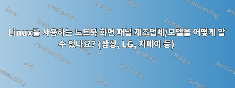 Linux를 사용하는 노트북 화면 패널 제조업체/모델을 어떻게 알 수 있나요? (삼성, LG, 치메이 등)