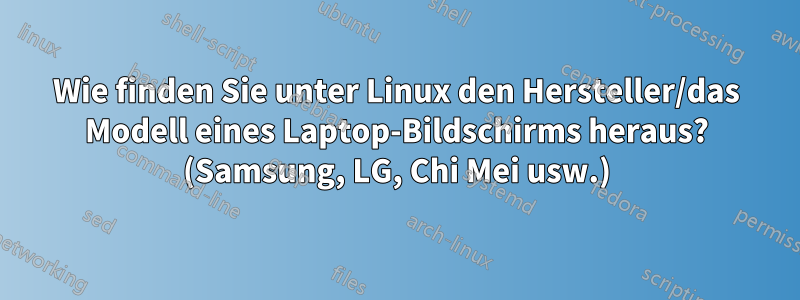 Wie finden Sie unter Linux den Hersteller/das Modell eines Laptop-Bildschirms heraus? (Samsung, LG, Chi Mei usw.)