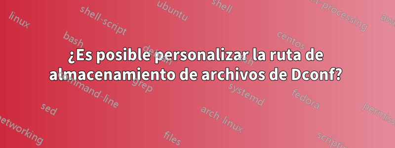 ¿Es posible personalizar la ruta de almacenamiento de archivos de Dconf?