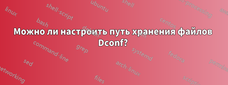 Можно ли настроить путь хранения файлов Dconf?