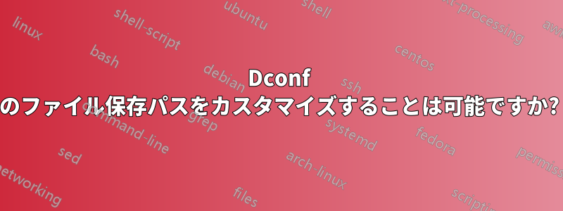 Dconf のファイル保存パスをカスタマイズすることは可能ですか?
