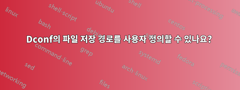 Dconf의 파일 저장 경로를 사용자 정의할 수 있나요?