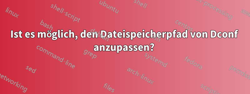 Ist es möglich, den Dateispeicherpfad von Dconf anzupassen?