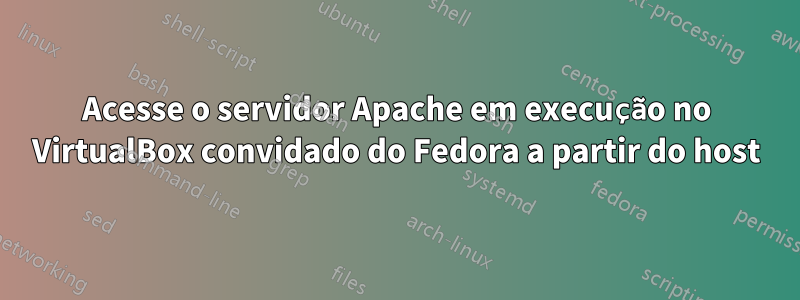 Acesse o servidor Apache em execução no VirtualBox convidado do Fedora a partir do host