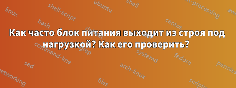 Как часто блок питания выходит из строя под нагрузкой? Как его проверить? 