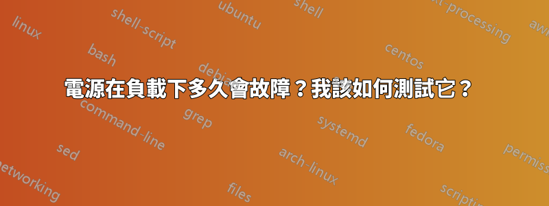 電源在負載下多久會故障？我該如何測試它？ 