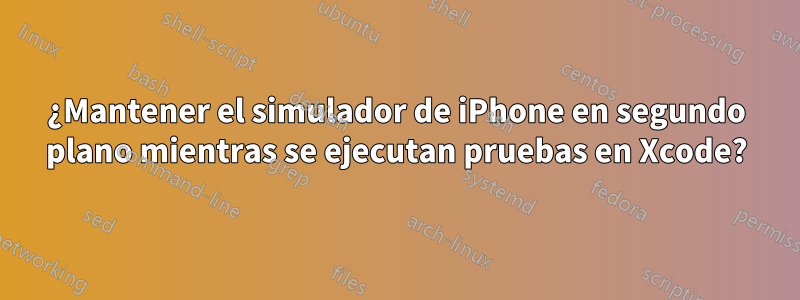 ¿Mantener el simulador de iPhone en segundo plano mientras se ejecutan pruebas en Xcode?