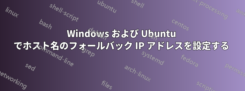 Windows および Ubuntu でホスト名のフォールバック IP アドレスを設定する