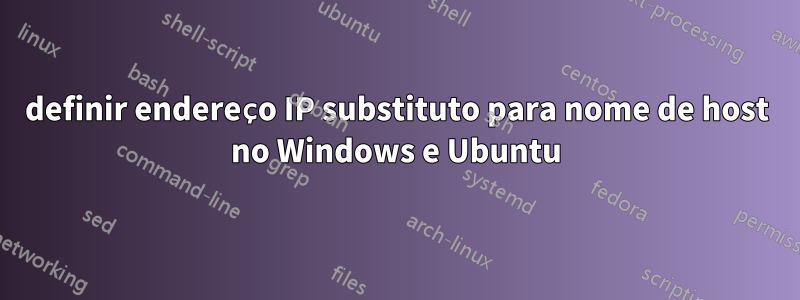 definir endereço IP substituto para nome de host no Windows e Ubuntu