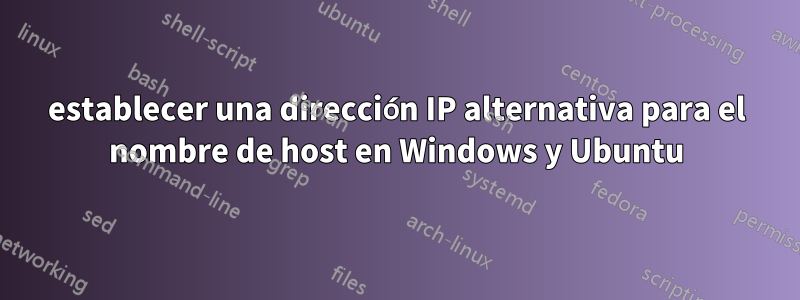 establecer una dirección IP alternativa para el nombre de host en Windows y Ubuntu