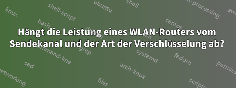 Hängt die Leistung eines WLAN-Routers vom Sendekanal und der Art der Verschlüsselung ab?