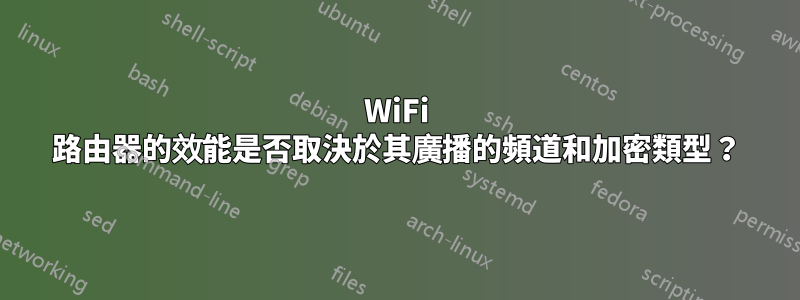 WiFi 路由器的效能是否取決於其廣播的頻道和加密類型？