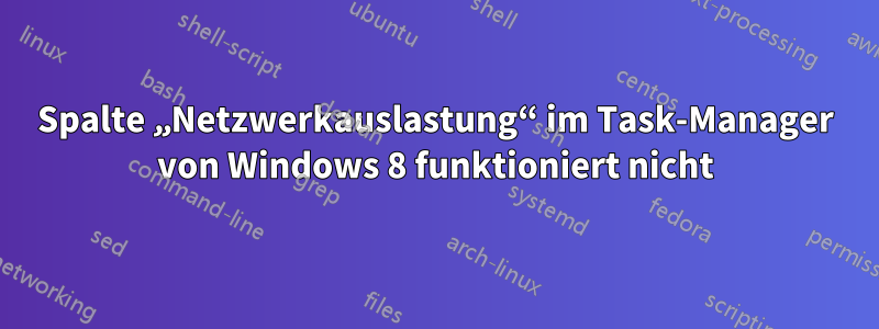 Spalte „Netzwerkauslastung“ im Task-Manager von Windows 8 funktioniert nicht