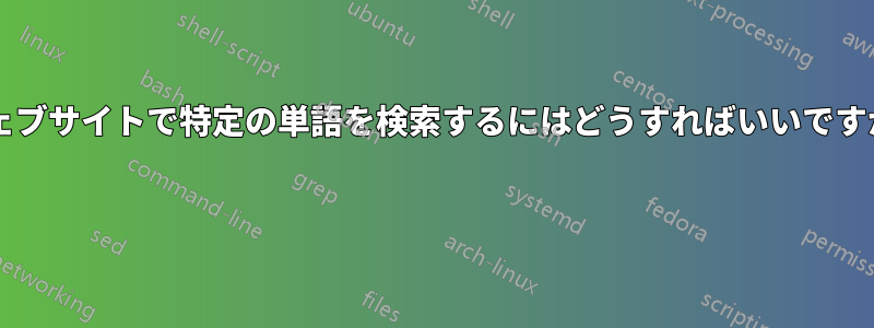 ウェブサイトで特定の単語を検索するにはどうすればいいですか? 