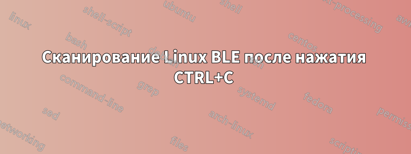 Сканирование Linux BLE после нажатия CTRL+C
