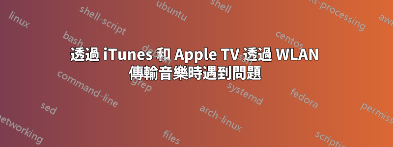 透過 iTunes 和 Apple TV 透過 WLAN 傳輸音樂時遇到問題