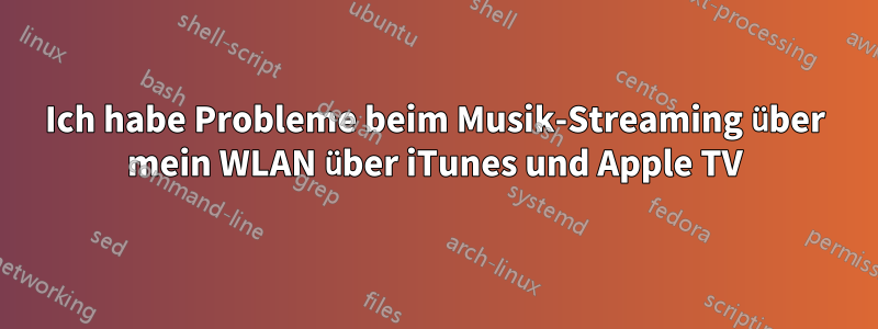 Ich habe Probleme beim Musik-Streaming über mein WLAN über iTunes und Apple TV