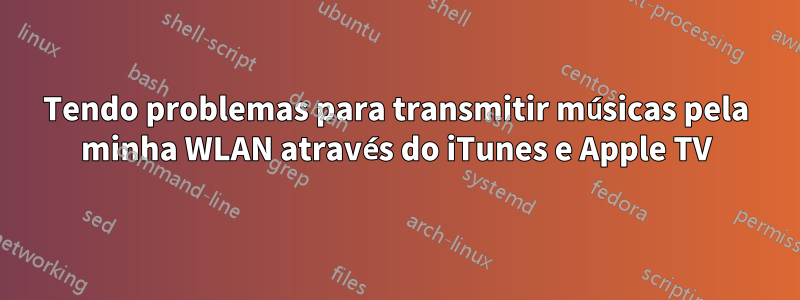 Tendo problemas para transmitir músicas pela minha WLAN através do iTunes e Apple TV