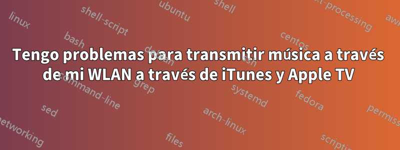 Tengo problemas para transmitir música a través de mi WLAN a través de iTunes y Apple TV