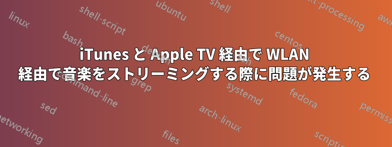 iTunes と Apple TV 経由で WLAN 経由で音楽をストリーミングする際に問題が発生する