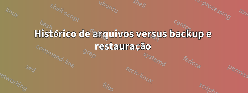 Histórico de arquivos versus backup e restauração