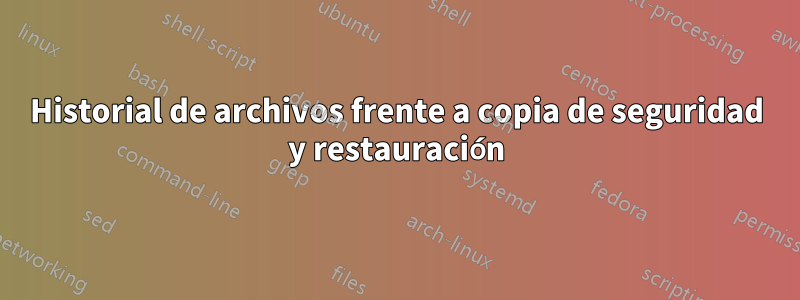 Historial de archivos frente a copia de seguridad y restauración