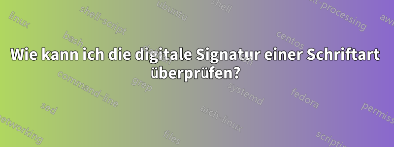 Wie kann ich die digitale Signatur einer Schriftart überprüfen?