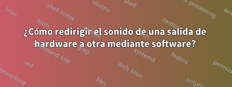 ¿Cómo redirigir el sonido de una salida de hardware a otra mediante software?