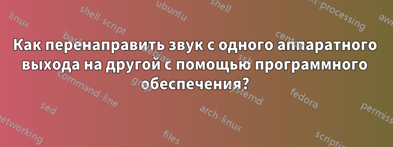 Как перенаправить звук с одного аппаратного выхода на другой с помощью программного обеспечения?