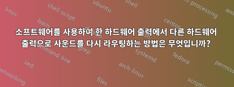 소프트웨어를 사용하여 한 하드웨어 출력에서 ​​다른 하드웨어 출력으로 사운드를 다시 라우팅하는 방법은 무엇입니까?