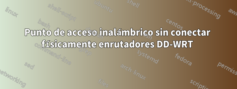 Punto de acceso inalámbrico sin conectar físicamente enrutadores DD-WRT