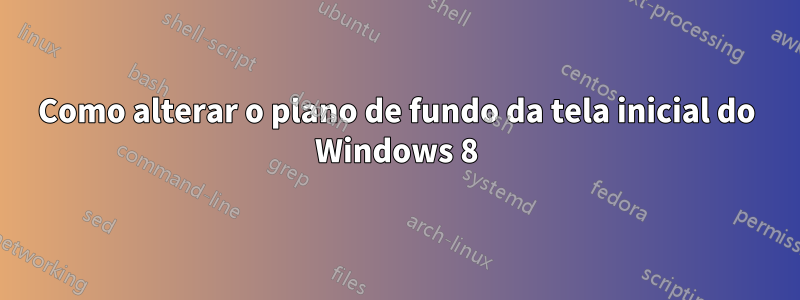 Como alterar o plano de fundo da tela inicial do Windows 8