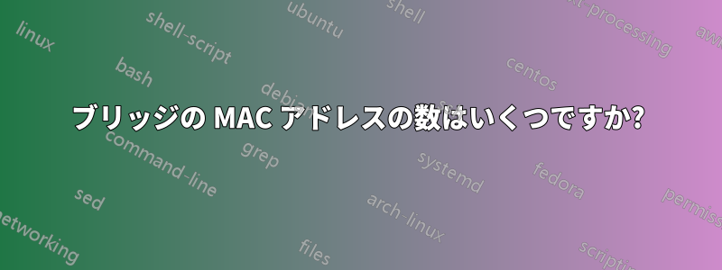 ブリッジの MAC アドレスの数はいくつですか?