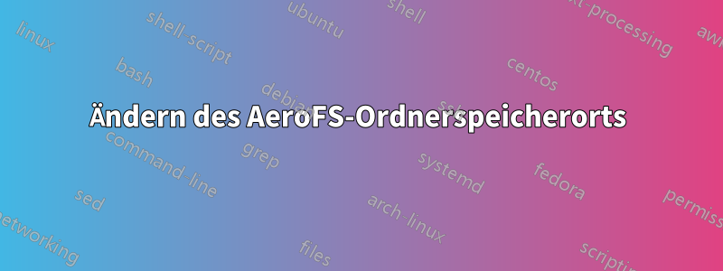 Ändern des AeroFS-Ordnerspeicherorts