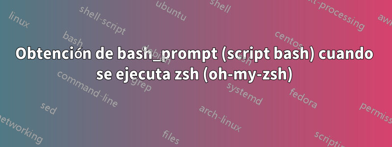 Obtención de bash_prompt (script bash) cuando se ejecuta zsh (oh-my-zsh)