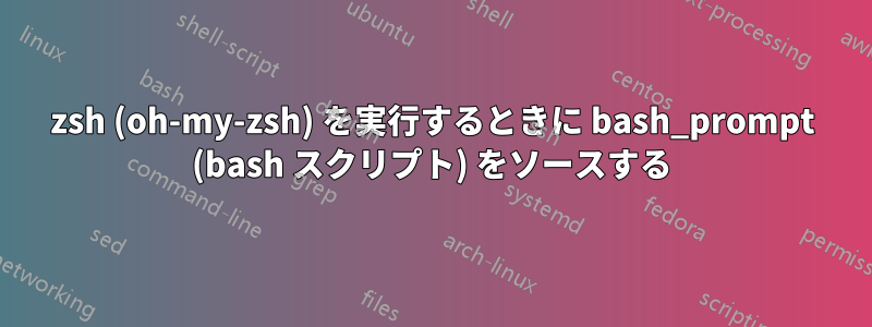 zsh (oh-my-zsh) を実行するときに bash_prompt (bash スクリプト) をソースする